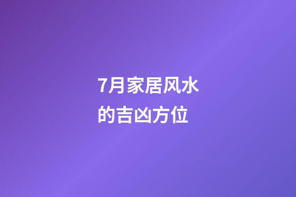 7月家居风水的吉凶方位