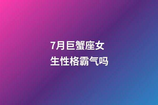 7月巨蟹座女生性格霸气吗-第1张-星座运势-玄机派