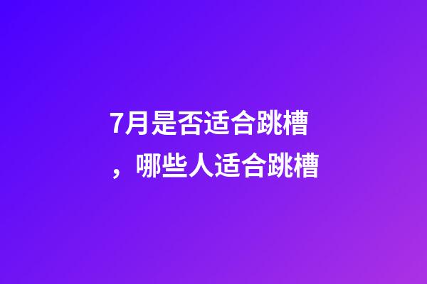 7月是否适合跳槽，哪些人适合跳槽