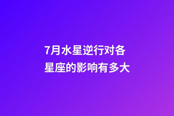 7月水星逆行对各星座的影响有多大-第1张-星座运势-玄机派