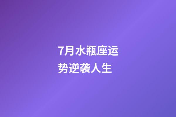 7月水瓶座运势逆袭人生-第1张-星座运势-玄机派