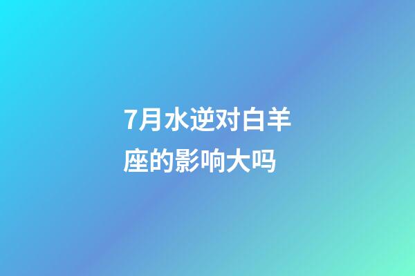7月水逆对白羊座的影响大吗-第1张-星座运势-玄机派