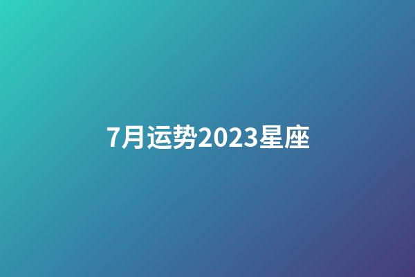 7月运势2023星座-第1张-星座运势-玄机派
