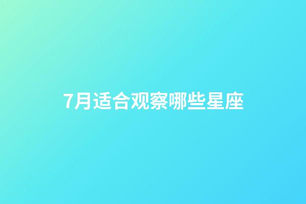 7月适合观察哪些星座-第1张-星座运势-玄机派