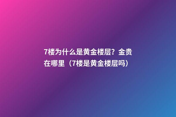 7楼为什么是黄金楼层？金贵在哪里（7楼是黄金楼层吗）