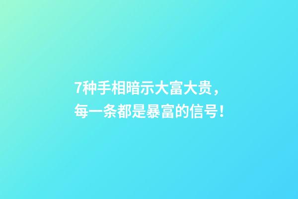 7种手相暗示大富大贵，每一条都是暴富的信号！
