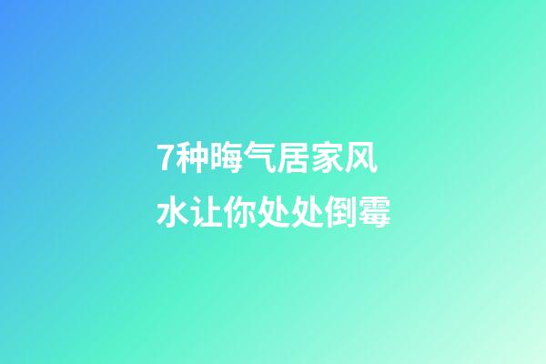 7种晦气居家风水让你处处倒霉