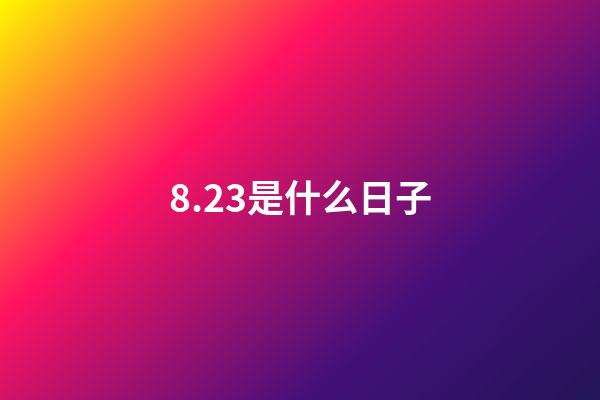 8.23是什么日子（八月23是什么日子）-第1张-星座运势-玄机派