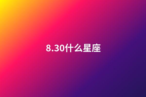 8.30什么星座（8月30日是狮子座吗）-第1张-星座运势-玄机派