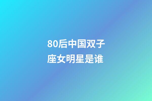 80后中国双子座女明星是谁-第1张-星座运势-玄机派