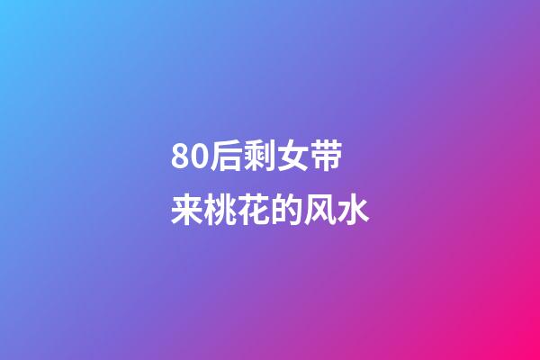 80后剩女带来桃花的风水