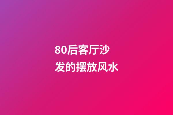 80后客厅沙发的摆放风水