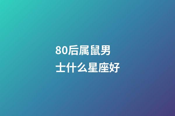 80后属鼠男士什么星座好-第1张-星座运势-玄机派