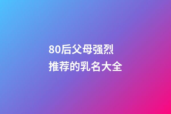 80后父母强烈推荐的乳名大全
