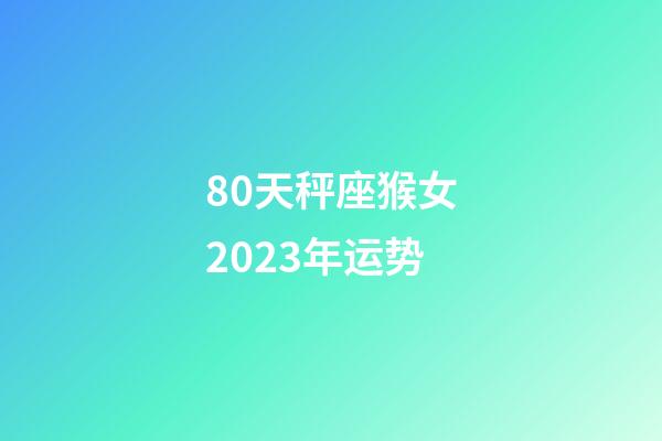 80天秤座猴女2023年运势-第1张-星座运势-玄机派