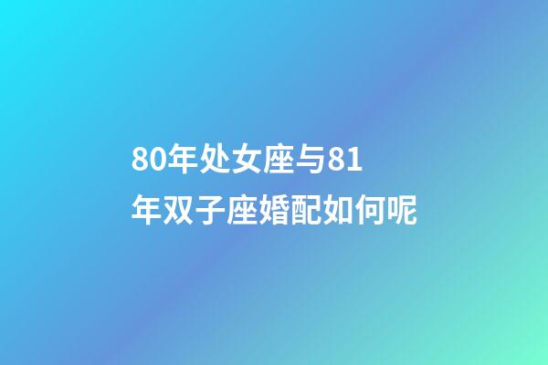 80年处女座与81年双子座婚配如何呢-第1张-星座运势-玄机派