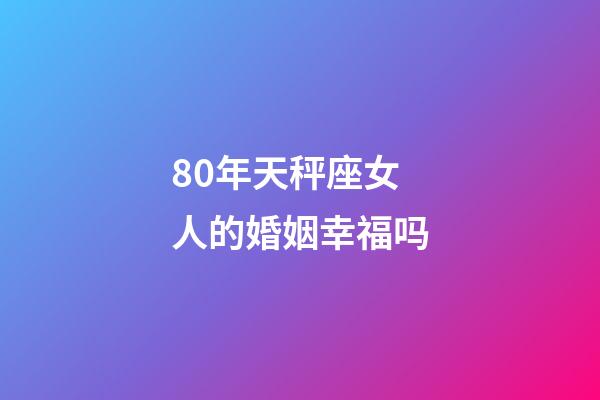 80年天秤座女人的婚姻幸福吗-第1张-星座运势-玄机派
