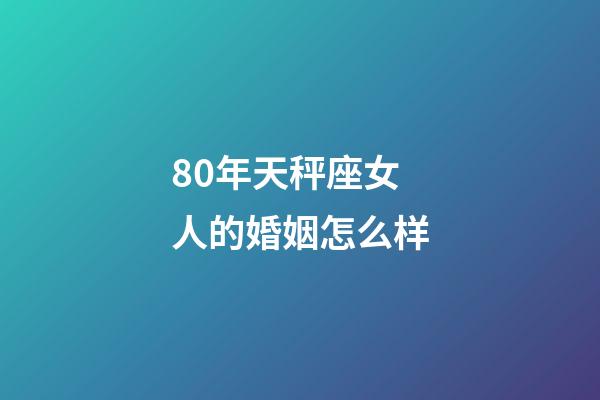 80年天秤座女人的婚姻怎么样-第1张-星座运势-玄机派