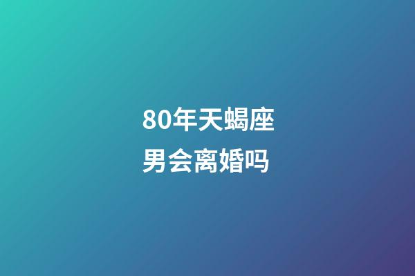 80年天蝎座男会离婚吗-第1张-星座运势-玄机派