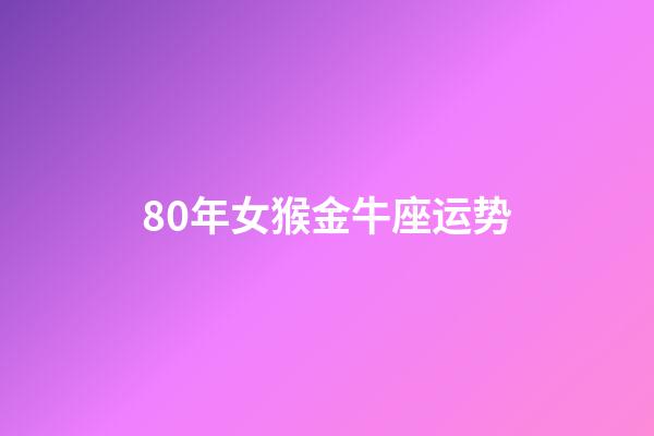 80年女猴金牛座运势-第1张-星座运势-玄机派