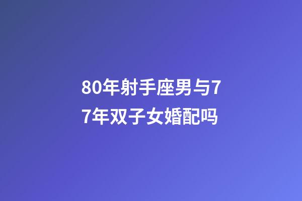 80年射手座男与77年双子女婚配吗-第1张-星座运势-玄机派