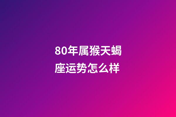 80年属猴天蝎座运势怎么样-第1张-星座运势-玄机派