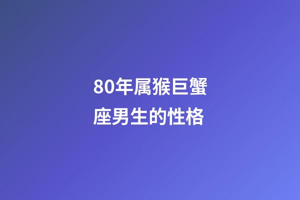 80年属猴巨蟹座男生的性格-第1张-星座运势-玄机派