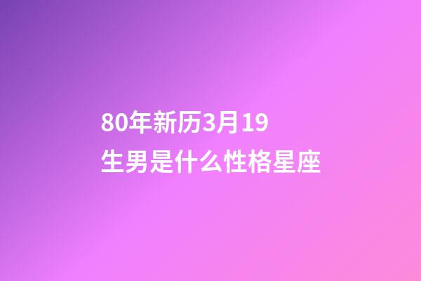 80年新历3月19生男是什么性格星座-第1张-星座运势-玄机派