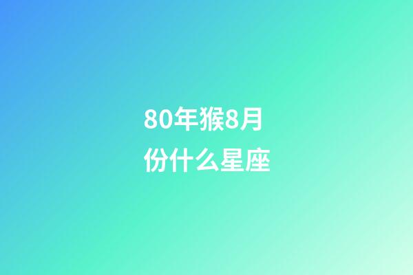 80年猴8月份什么星座-第1张-星座运势-玄机派