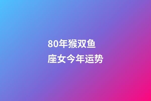 80年猴双鱼座女今年运势-第1张-星座运势-玄机派