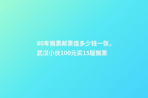 80年猴票邮票值多少钱一张，武汉小伙100元买15版猴票-第1张-观点-玄机派