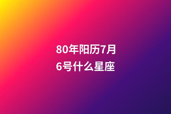 80年阳历7月6号什么星座-第1张-星座运势-玄机派