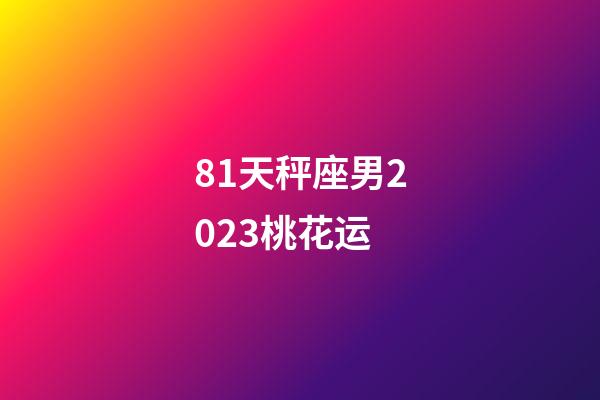 81天秤座男2023桃花运-第1张-星座运势-玄机派