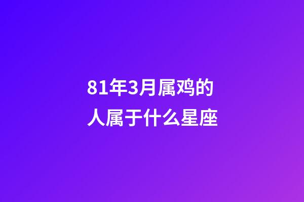 81年3月属鸡的人属于什么星座-第1张-星座运势-玄机派
