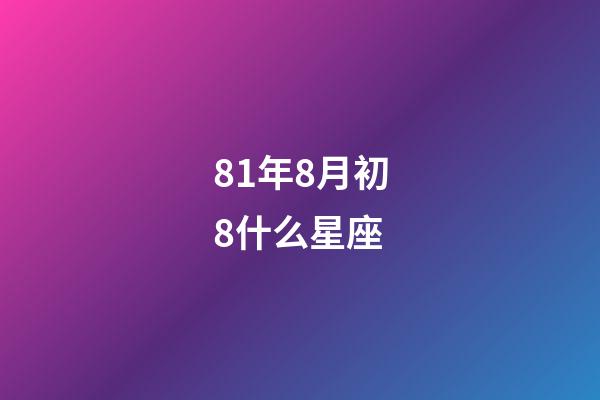 81年8月初8什么星座-第1张-星座运势-玄机派
