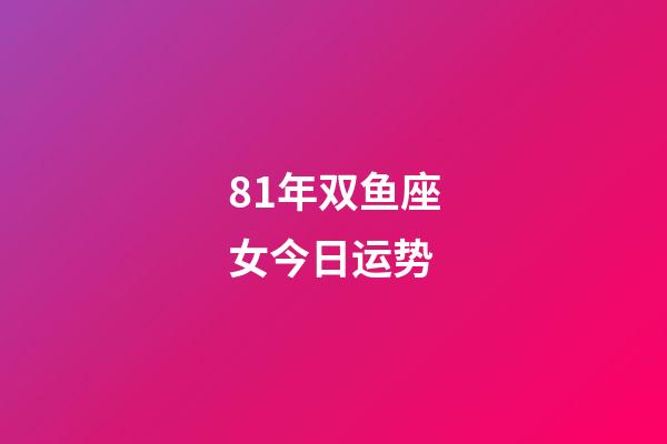 81年双鱼座女今日运势-第1张-星座运势-玄机派