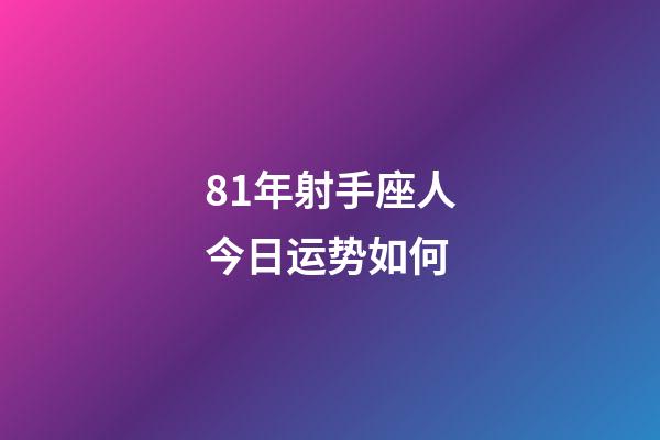 81年射手座人今日运势如何-第1张-星座运势-玄机派