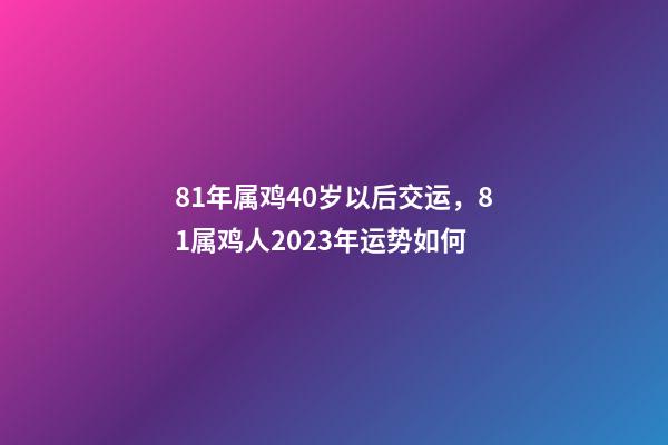 81年属鸡40岁以后交运，81属鸡人2023年运势如何