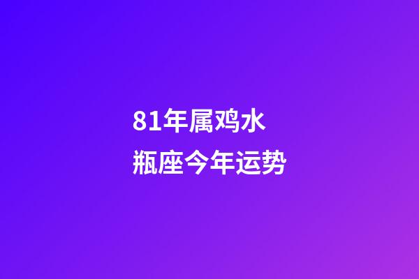 81年属鸡水瓶座今年运势-第1张-星座运势-玄机派