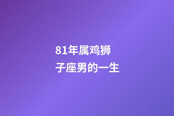 81年属鸡狮子座男的一生-第1张-星座运势-玄机派