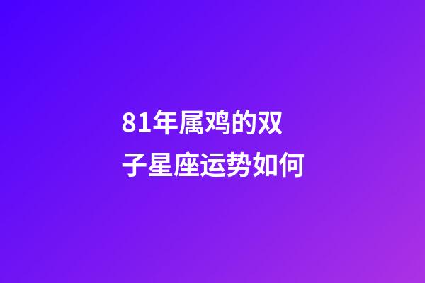 81年属鸡的双子星座运势如何-第1张-星座运势-玄机派