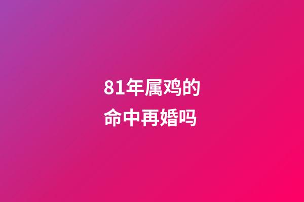 81年属鸡的命中再婚吗