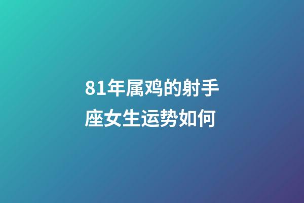 81年属鸡的射手座女生运势如何-第1张-星座运势-玄机派