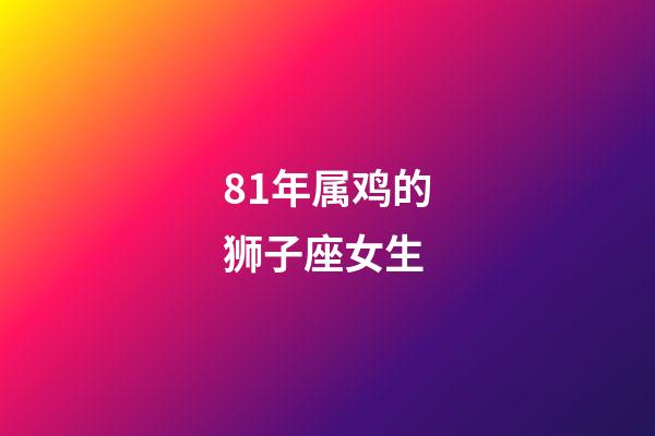 81年属鸡的狮子座女生-第1张-星座运势-玄机派