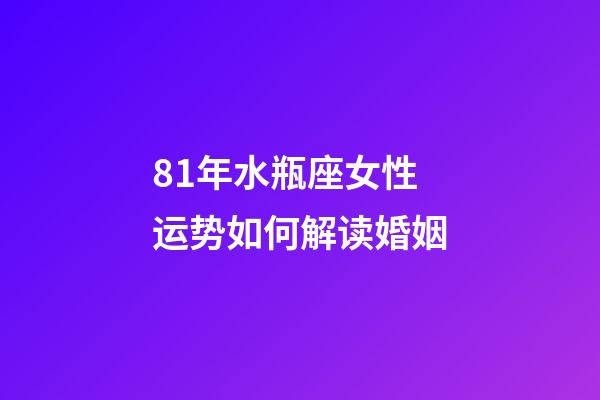 81年水瓶座女性运势如何解读婚姻-第1张-星座运势-玄机派