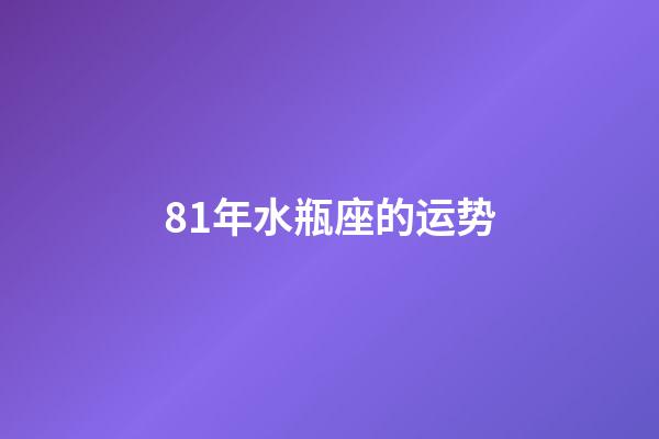 81年水瓶座的运势-第1张-星座运势-玄机派