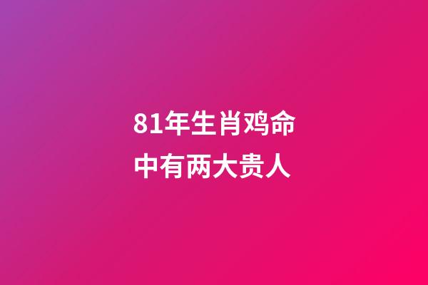 81年生肖鸡命中有两大贵人(谁是生肖鸡的贵人)-第1张-观点-玄机派