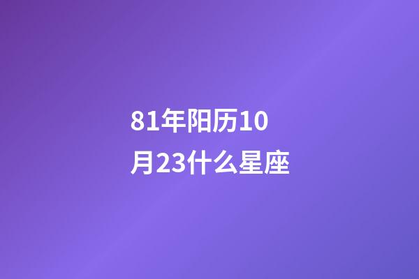81年阳历10月23什么星座-第1张-星座运势-玄机派