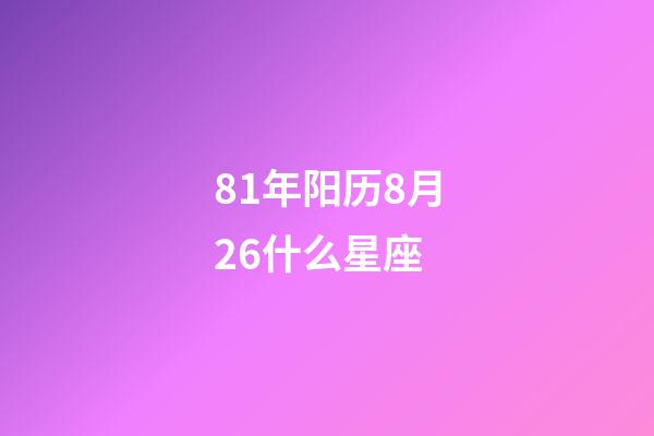 81年阳历8月26什么星座-第1张-星座运势-玄机派