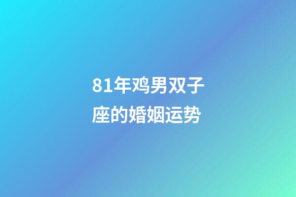 81年鸡男双子座的婚姻运势-第1张-星座运势-玄机派